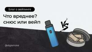 что вреднее вейп или снюс? статья DIGISMOKE
